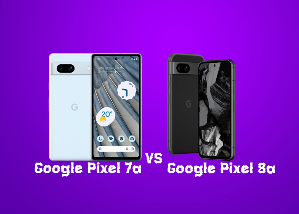 Google Pixel 8a vs. Google Pixel 7a: Detailed Comparison