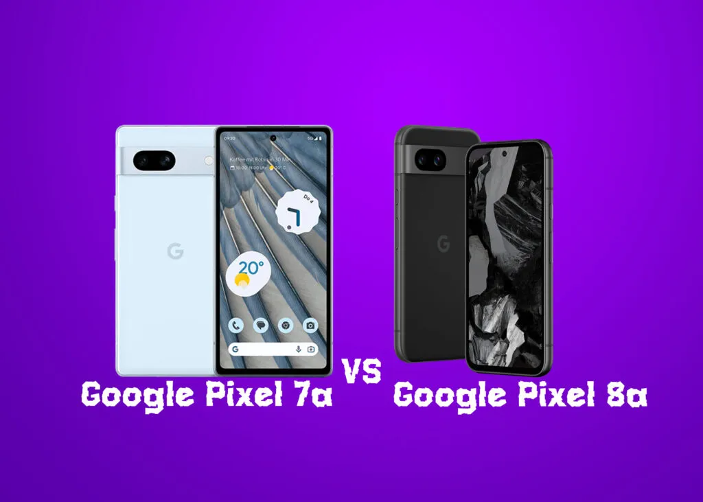 Google Pixel 8a vs. Google Pixel 7a: Detailed Comparison